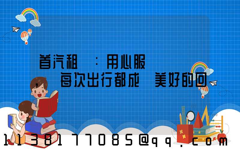 首汽租車：用心服務，讓每次出行都成為美好的回憶